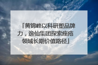 黄锦峰以科研塑品牌力，逸仙集团探索痤疮领域长期价值路径