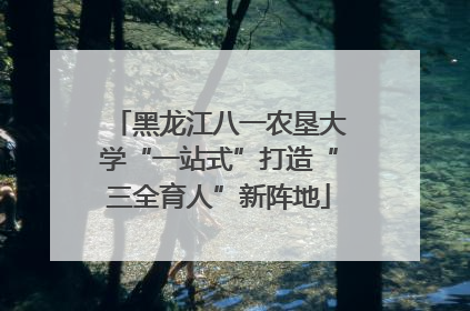黑龙江八一农垦大学“一站式”打造“三全育人”新阵地