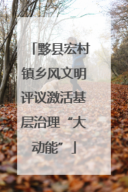 黟县宏村镇乡风文明评议激活基层治理“大动能”