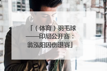 （体育）羽毛球——印尼公开赛：翁泓阳因伤退赛