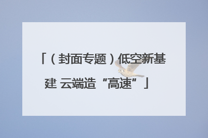 （封面专题）低空新基建 云端造“高速”