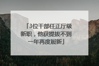 3位干部任正厅级新职，他获提拔不到一年再度履新