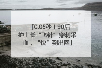 0.05秒！90后护士长“飞针”穿刺采血，“快”到出圈