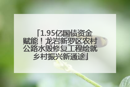 1.95亿国债资金赋能！龙岩新罗区农村公路水毁修复工程绘就乡村振兴新通途