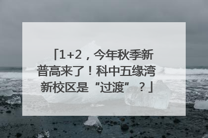 1+2，今年秋季新普高来了！科中五缘湾新校区是“过渡”？