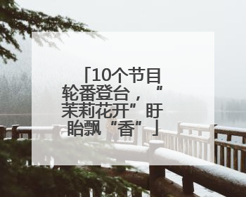 10个节目轮番登台，“茉莉花开”盱眙飘“香”