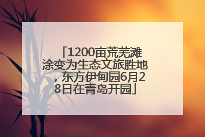 1200亩荒芜滩涂变为生态文旅胜地，东方伊甸园6月28日在青岛开园