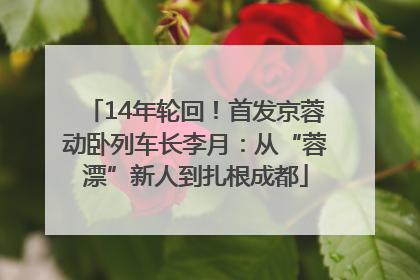 14年轮回！首发京蓉动卧列车长李月：从“蓉漂”新人到扎根成都