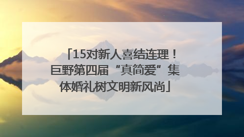 15对新人喜结连理！巨野第四届“真简爱”集体婚礼树文明新风尚