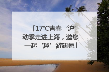 17℃青春‘沪’动季走进上海，邀您一起‘趣’游建德