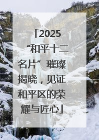 2025“和平十二名片”璀璨揭晓，见证和平区的荣耀与匠心