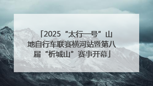 2025“太行一号”山地自行车联赛横河站暨第八届“析城山”赛事开幕