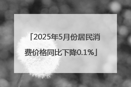 2025年5月份居民消费价格同比下降0.1%