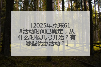 2025年京东618活动时间已确定，从什么时候几号开始？有哪些优惠活动？