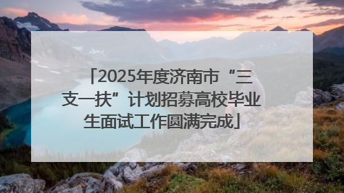 2025年度济南市“三支一扶”计划招募高校毕业生面试工作圆满完成