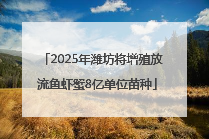 2025年潍坊将增殖放流鱼虾蟹8亿单位苗种