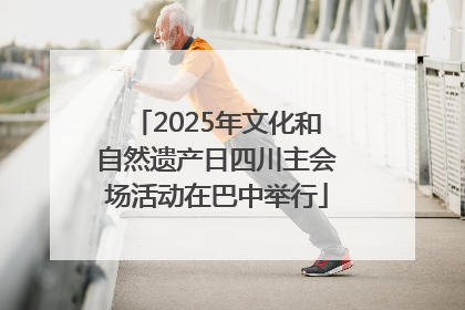 2025年文化和自然遗产日四川主会场活动在巴中举行