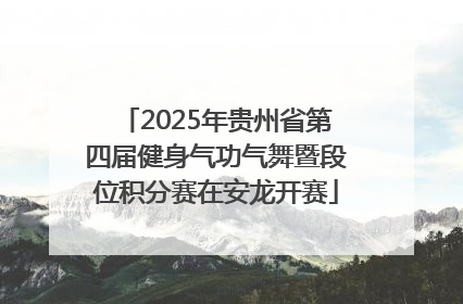 2025年贵州省第四届健身气功气舞暨段位积分赛在安龙开赛