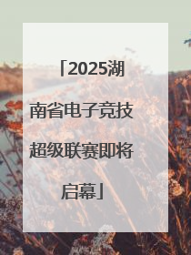 2025湖南省电子竞技超级联赛即将启幕