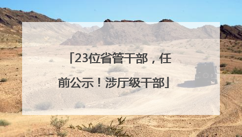 23位省管干部，任前公示！涉厅级干部