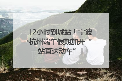 2小时到城站！宁波→杭州端午假期加开“一站直达动车”