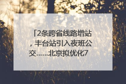 2条跨省线路增站，丰台站引入夜班公交……北京拟优化7条公交线！