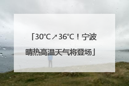 30℃↗36℃！宁波晴热高温天气将登场