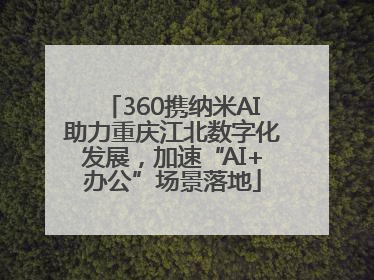360携纳米AI助力重庆江北数字化发展，加速“AI+办公”场景落地