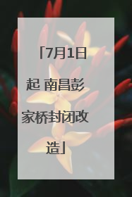 7月1日起 南昌彭家桥封闭改造