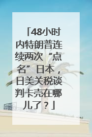 48小时内特朗普连续两次“点名”日本，日美关税谈判卡壳在哪儿了？