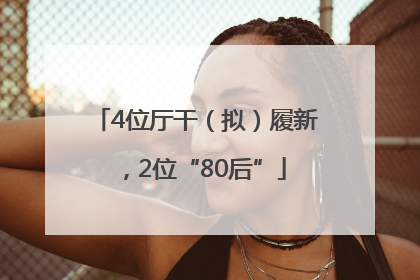 4位厅干（拟）履新，2位“80后”