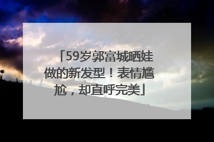 59岁郭富城晒娃做的新发型！表情尴尬，却直呼完美