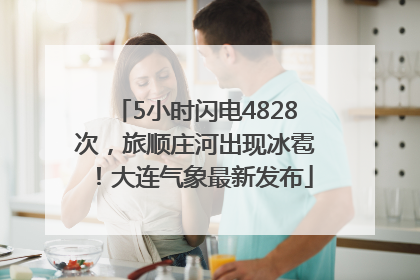 5小时闪电4828次，旅顺庄河出现冰雹！大连气象最新发布