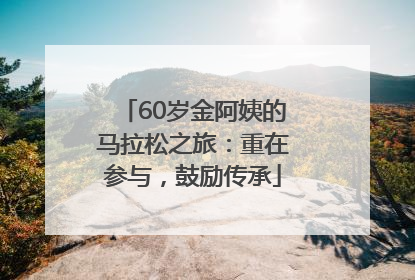 60岁金阿姨的马拉松之旅：重在参与，鼓励传承