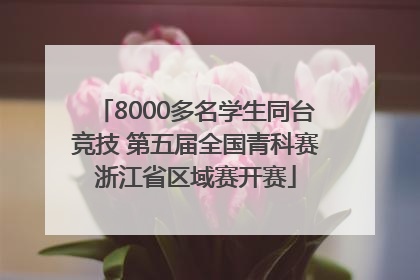 8000多名学生同台竞技 第五届全国青科赛浙江省区域赛开赛