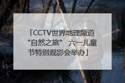 CCTV世界地理频道“自然之旅” 六一儿童节特别观影会举办