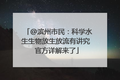 @滨州市民：科学水生生物放生放流有讲究 官方详解来了