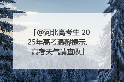 @河北高考生 2025年高考温馨提示、高考天气请查收