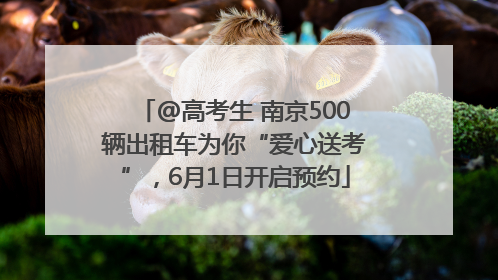 @高考生 南京500辆出租车为你“爱心送考”，6月1日开启预约