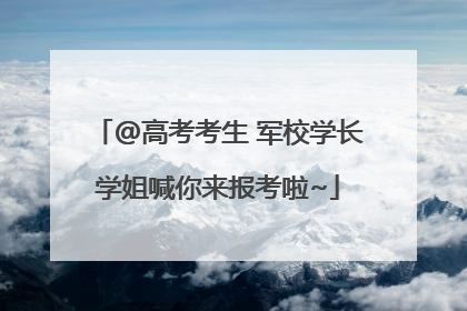 @高考考生 军校学长学姐喊你来报考啦~