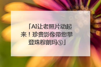AI让老照片动起来！珍贵影像带您攀登珠穆朗玛⑤