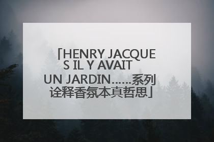 HENRY JACQUES IL Y AVAIT UN JARDIN……系列 诠释香氛本真哲思