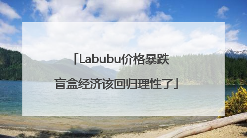 Labubu价格暴跌 盲盒经济该回归理性了