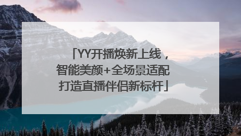 YY开播焕新上线，智能美颜+全场景适配打造直播伴侣新标杆