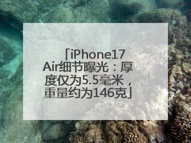 iPhone17Air细节曝光：厚度仅为5.5毫米，重量约为146克
