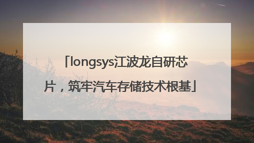 longsys江波龙自研芯片，筑牢汽车存储技术根基